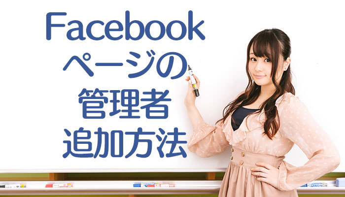 Facebookページの管理者追加方法!編集者(投稿者)権限の変更設定は?のイメージ