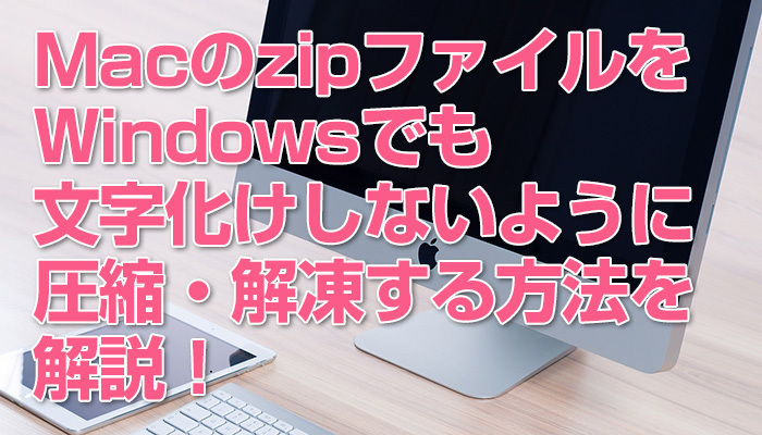 【Mac】zipファイルをWindowsでも文字化けしないように圧縮・解凍する方法を解説!のイメージ