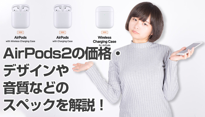 AirPods2の価格・デザインや音質などのスペックを解説!新型と旧型の違いは?のイメージ