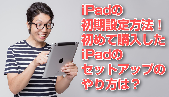 iPadの初期設定方法!初めて購入したiPadのセットアップのやり方は?のイメージ