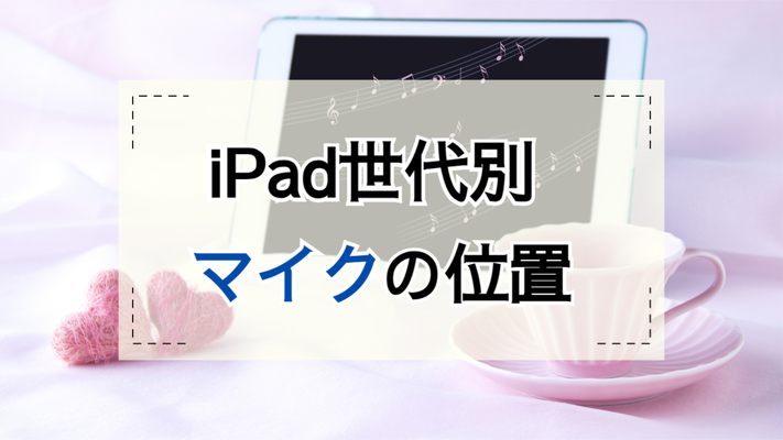 iPadのマイク位置まとめ(機種別)!本格録音は外付け/外部マイクがオススメ!のイメージ