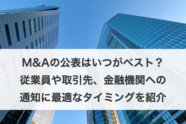 M&Aの公表はいつがベスト?従業員や取引先、金融機関への通知に最適なタイミングを紹介