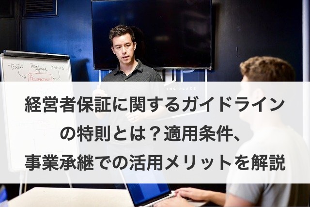 経営者保証に関するガイドラインの特則とは?適用条件、事業承継での活用メリットを解説