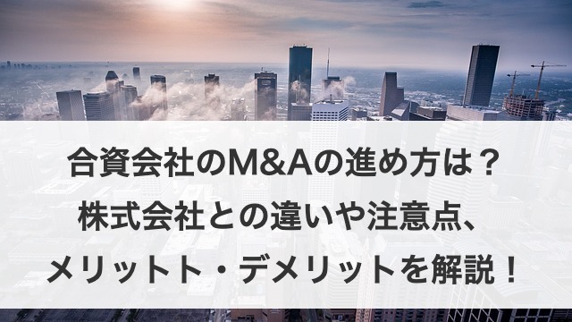 合資会社のM&Aの進め方は?株式会社との違いや注意点、メリット・デメリットを詳しく解説!
