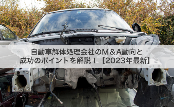自動車解体処理会社のM&A動向と成功のポイントを解説!【2025年最新】