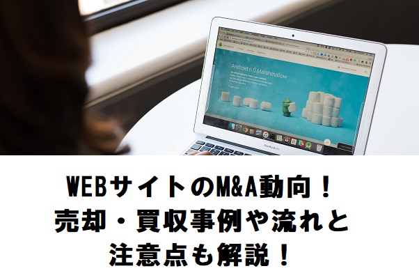 WEBサイトのM&A動向!売却・買収事例や流れと注意点も解説!