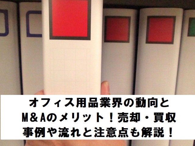 オフィス用品業界の動向とM&Aのメリット!売却・買収事例や流れと注意点も解説!