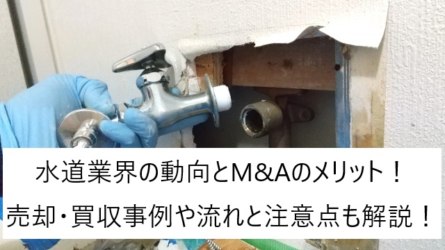 水道業界の動向とM&Aのメリット!売却・買収事例や流れと注意点も解説!