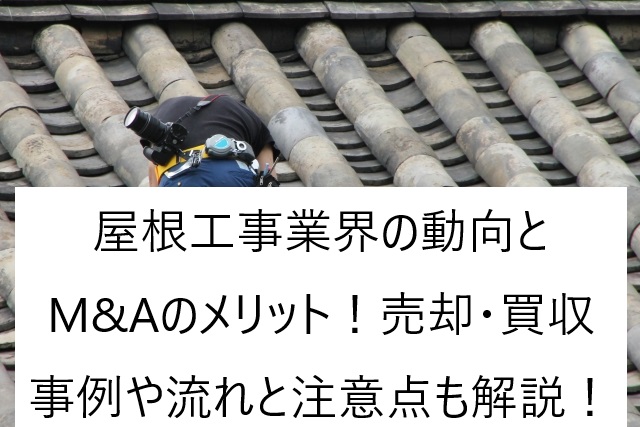 屋根工事業界の動向とM&Aのメリット!売却・買収事例や流れと注意点も解説!