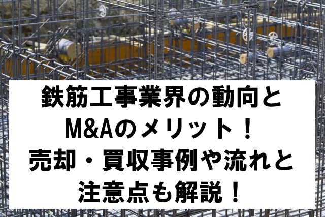 鉄筋工事業界の動向とM&Aのメリット!売却・買収事例や流れと注意点も解説!