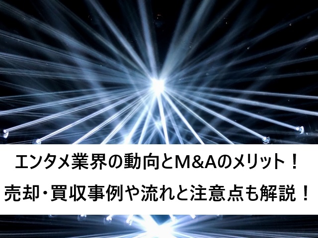 エンタメ業界の動向とM&Aのメリット!売却・買収事例や流れと注意点も解説!