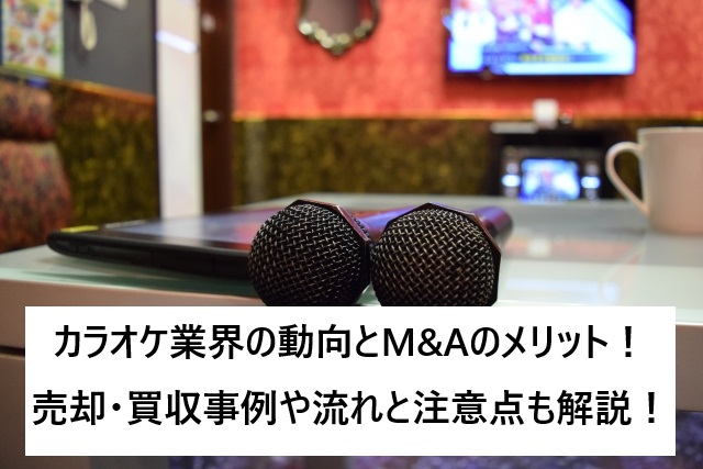 カラオケ業界の動向とM&Aのメリット!売却・買収事例や流れと注意点も解説!