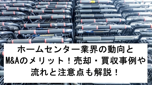 ホームセンター業界の動向とM&Aのメリット!売却・買収事例や流れと注意点も解説!