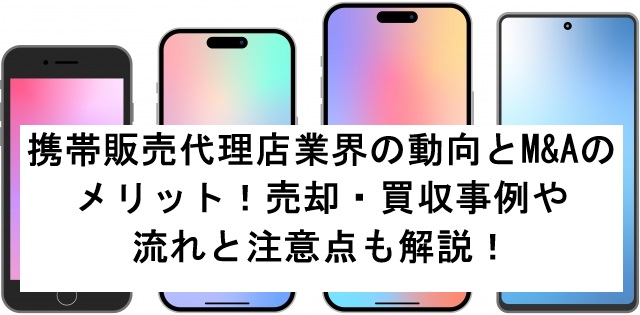 携帯販売代理店業界の動向とM&Aのメリット!売却・買収事例や流れと注意点も解説!