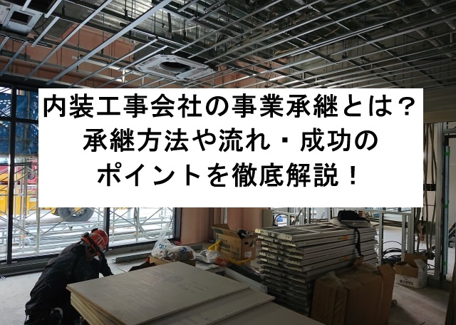 内装工事会社の事業承継とは?承継方法や流れ・成功のポイントを徹底解説!