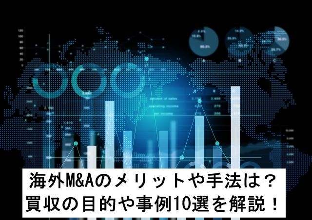 海外M&Aのメリットや手法は?買収の目的や事例10選を解説!