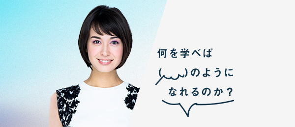 何を学べば堀口ミイナさんのようになれるのか(キャスター / タレント) 何を学べば堀口ミイナさんのようになれるのか(キャスター / タレント)