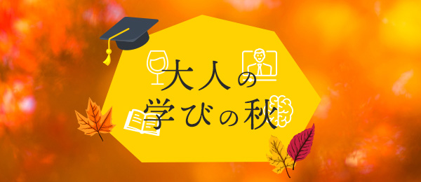 大人の学びの秋 -秋の夜長、お酒片手に“NO STUDY, NO LIFE”を考える- 大人の学びの秋 -秋の夜長、お酒片手に“NO STUDY, NO LIFE”を考える-