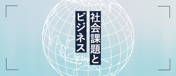 ビジネスの力で社会課題を解決する「ソーシャルビジネス」とは ビジネスの力で社会課題を解決する「ソーシャルビジネス」とは