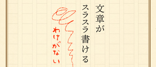 文章がスラスラ書ける…わけがない 文章がスラスラ書ける…わけがない