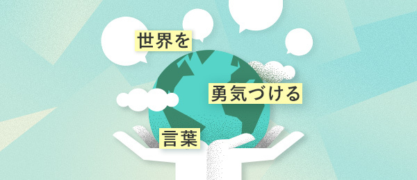 世界を勇気づける言葉~今、言葉のちからを学ぶ 世界を勇気づける言葉~今、言葉のちからを学ぶ