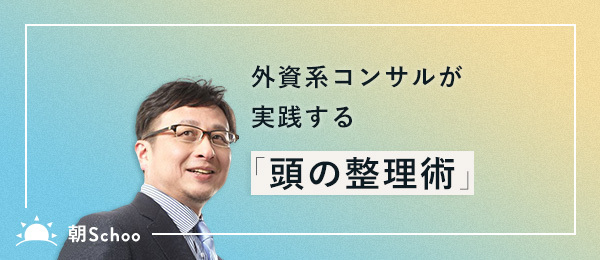外資系コンサルがコミュニケーションで実践する「頭の整理術」 外資系コンサルがコミュニケーションで実践する「頭の整理術」