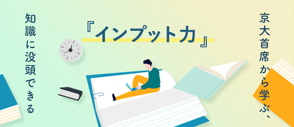 京大首席から学ぶ、知識に没頭できるインプット力の鍛え方