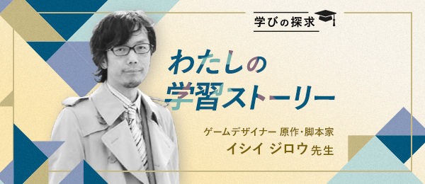 「学びとはプライドを捨てること」イシイジロウの学習ストーリー 「学びとはプライドを捨てること」イシイジロウの学習ストーリー