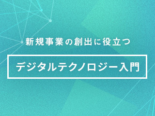 新規事業の創出に役立つ「デジタルテクノロジー」の個性の活かし方