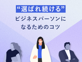 “選ばれ続ける”ビジネスパーソンになるための仕事のコツ