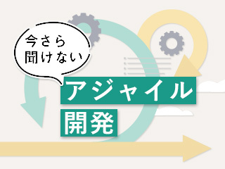 今さら聞けない「アジャイル開発」入門〜正しいプロダクトを正しくつくるとは〜