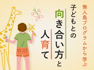 無人島プログラムから学ぶ、子どもとの向き合い方と人育て