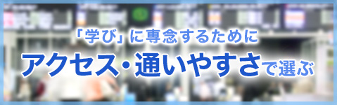 「学び」に専念するために アクセス・通いやすさで選ぶ