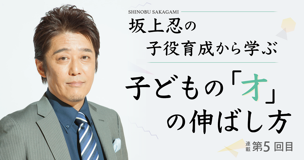 坂上忍さんの子役育成から学ぶ　子どもの「才」の伸ばし方【第5回】～負荷を乗り越えてこそ“強く”なれる～