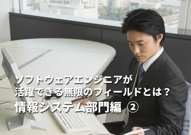 ソフトウェアエンジニアが活躍できる無限のフィールドとは?-情報システム部門②