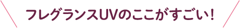 フレグランスUVのここがすごい!