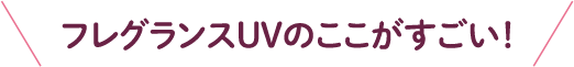 フレグランスUVのここがすごい!