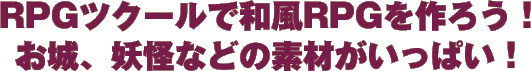RPGツクールで和風RPGを作ろう! お城、妖怪などの素材がいっぱい! RPGツクールで和風RPGを作ろう! お城、妖怪などの素材がいっぱい!