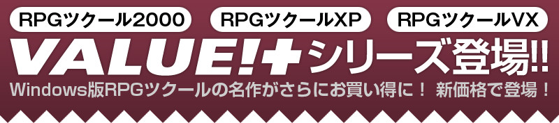RPGツクール2000 RPGツクールXP RPGツクールVX VALUE!+(プラス)シリーズ登場! Windows版RPGツクールの名作がさらにお買い得に! 新価格で登場!