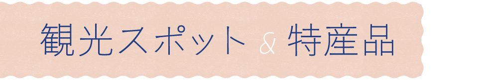 観光スポット＆特産品