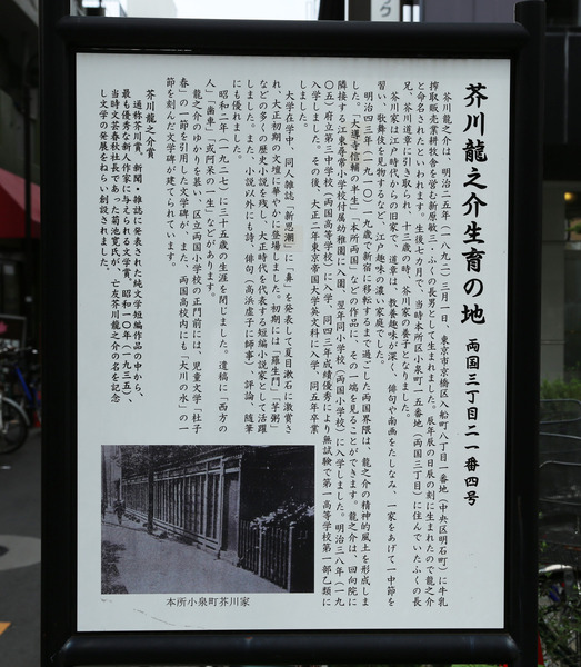 芥川龍之介生育の地の案内板。<br><br>勝海舟誕生の地と距離的に近い。<br>http://sonotoki.info/memos/14<br><br>1892年生まれで、吉川英治と同い年。<br>35歳で亡くなったためか、もうちょっと古い時代の人と思っていた。<br><br>先日、鎌倉の元鶴岡八幡宮に行った時、その案内板に、龍之介夫婦が、一時、元八幡宮の近くに住んでいたと書いてあったので、何となく2度目の出会いという感じ。<br>https://shirophoto.jp/photos/675