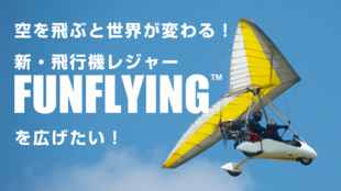 空を飛ぶと世界が変わる!新・飛行機レジャー「FUNFLYING」を広げたい!
