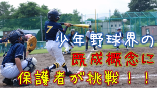 少年野球界の既成概念に保護者が挑戦!!革新的な活動を『野球情報局』で発信したい!