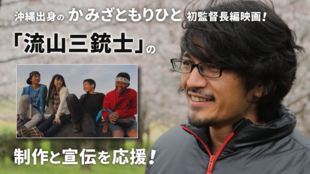 沖縄出身のかみざともりひと初監督長編映画「流山三銃士」の制作と宣伝を応援