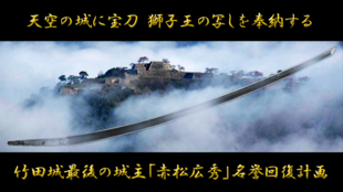 竹田城城主 赤松広秀の名誉回復へ!天空の城に宝刀 獅子王の写し刀を奉納したい!