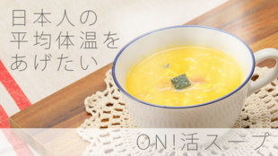 「ON!活スープ」で体温UPに挑戦!基礎代謝を高めてダイエット・免疫力UP!!