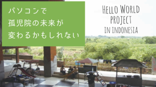 『Hello World』~パソコンで変わるインドネシア孤児院の未来