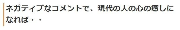 ネガティブなコメントで、現代の人の心の癒しになれば