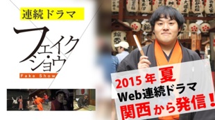 関西から日本中へ! Web連続ドラマ『フェイク・ショウ』を一緒に作ろう!