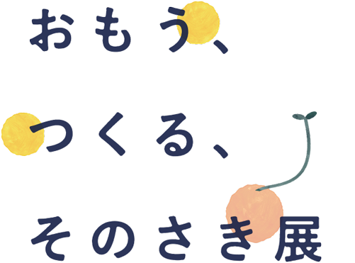 おもう、つくる、そのさき展